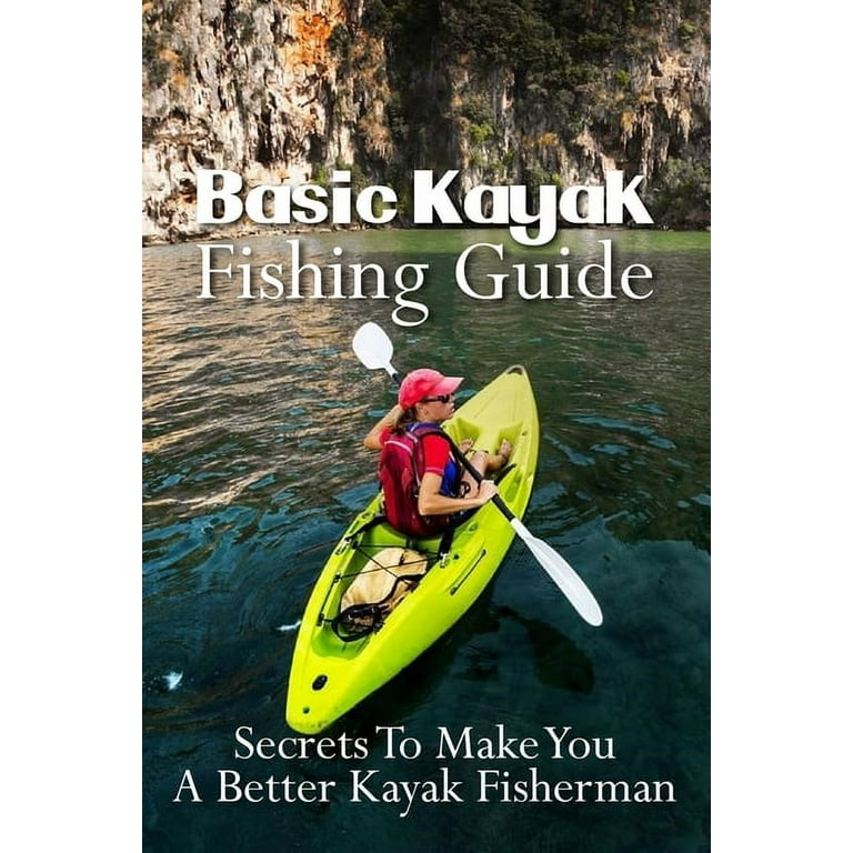 Basic Kayak Fishing Guide: Secrets To Make You A Better Kayak