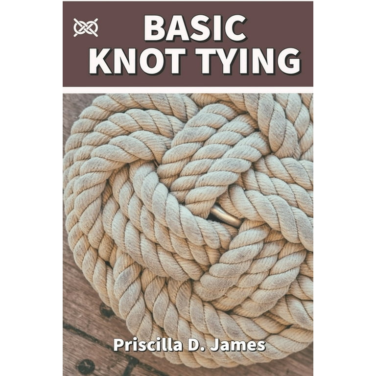 Basic Knot Tying : A Manual On How To Tie Survival And Decorative Knots For  Sailing, Fishing, Wedding, Scouting, Camping, Woodworking And Hiking With