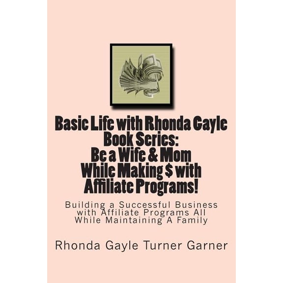 Basic Life with Rhonda Gayle: Basic Life with Rhonda Gayle Book Series Be a Wife & Mom While Making $ with Affiliate Programs!: Building a Business with Affiliate Programs While Maintaining A Family (