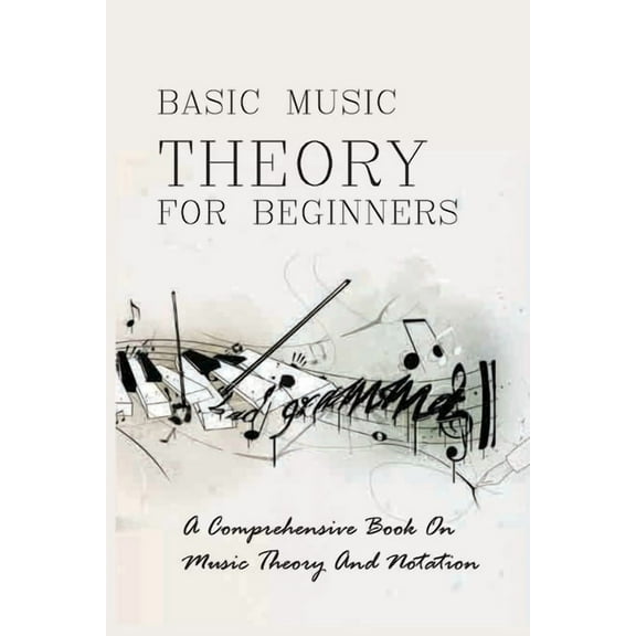 Basic Music Theory For Beginners: A Comprehensive Book On Music Theory And Notation: Music Notation, (Paperback)