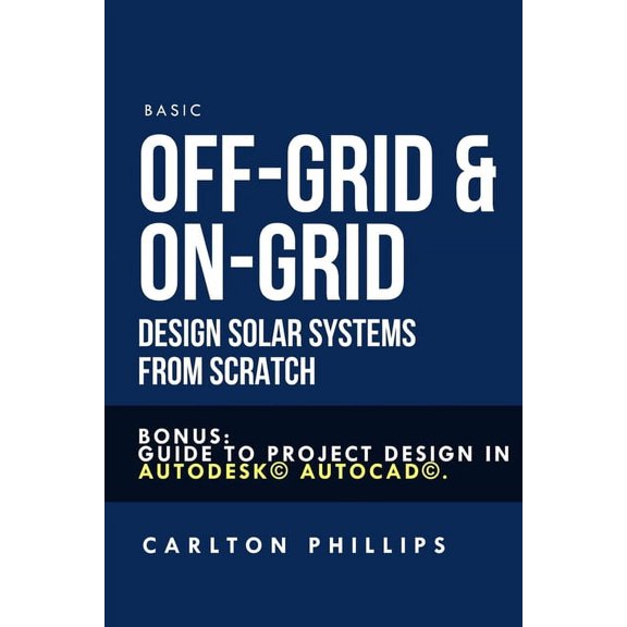 Basic Off-Grid & On-Grid Design solar systems from scratch: Bonus: guide to project design in Autodesk(c) AutoCAD(c). (Paperback)
