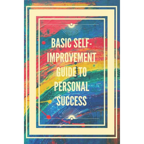 Basic Self-Improvement Guide to Personal Success: Basic concepts to learn how to develop the right skills for success. (Paperback)