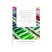 Basic Sewing Business For Beginners How To Sew Basics, Learn How To Sew Clothing With Sewing Machines & Fun Projects Fo, Paperback