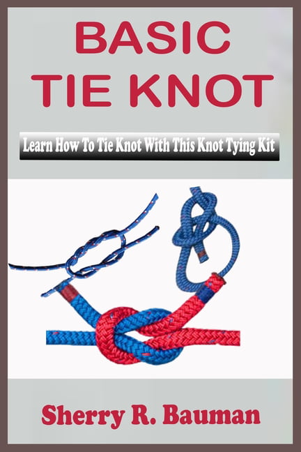 Basic Tie Knot : Learn Steps On How To Tie Knot With This Knot Tying Kit  For Learning Basic And Easy Instructions On Making Single Knot With Over 25  Types Of Knotting