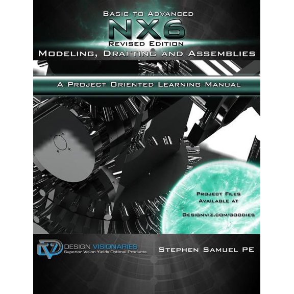 Basic To Advanced NX6 Modeling, Drafting and Assemblies: A Project Oriented Learning Manual (Paperback)