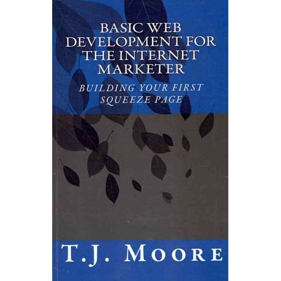 Basic Web Development for the Internet Marketer : Building Your First Squeeze Page