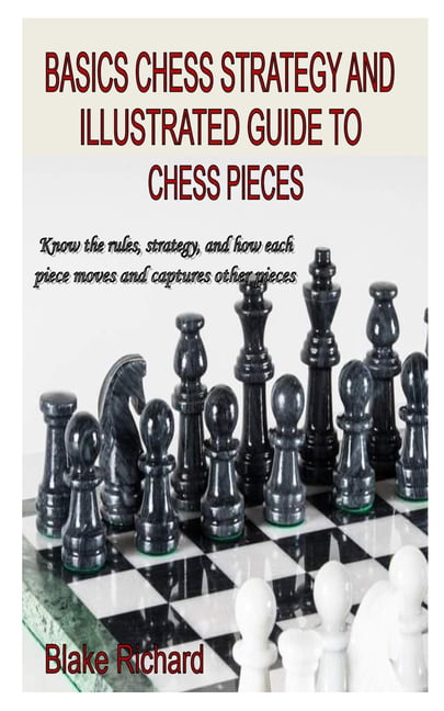 Basics Chess Strategy and Illustrated Guide to Chess Pieces : Know the  rules, strategy, and how each piece moves and captures other pieces  (Paperback) 