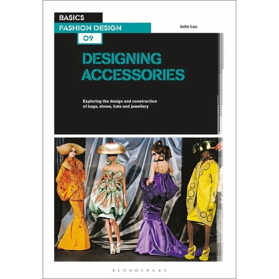 Basics Fashion Design: Basics Fashion Design 09: Designing Accessories: Exploring the Design and Construction of Bags, Shoes, Hats and Jewellery (Paperback)