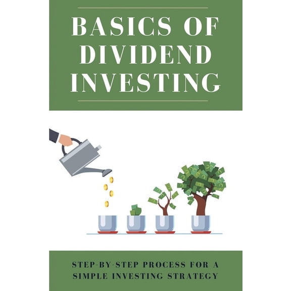 Basics Of Dividend Investing : Step-By-Step Process For A Simple Investing Strategy: Investing In Dividend Stocks For Passive Income (Paperback)