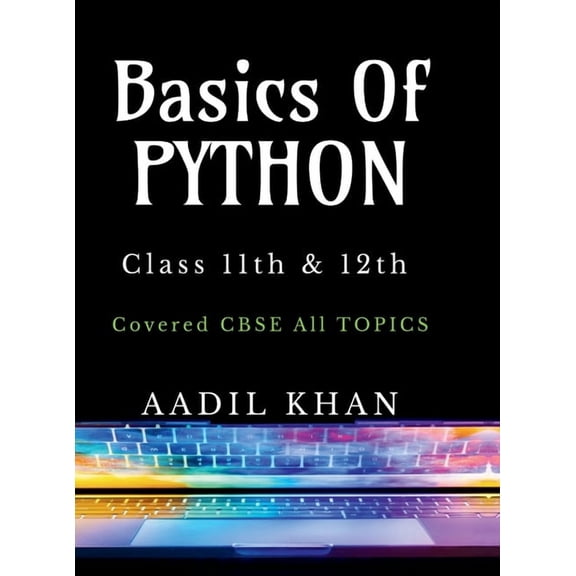 Basics Of Python: "Python Essentials: A Beginner's Guide for Class 11 & 12 CBSE" "Python Essentials: A Beginner's Guide , (Hardcover)