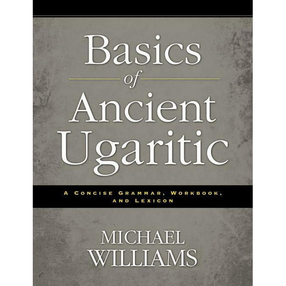 An Basics of Ancient Ugaritic: A Concise Grammar, Workbook, and Lexicon, (Paperback)