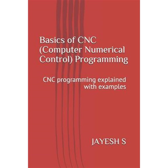 Pre-Owned Basics of Cnc (Computer Numerical Control) Programming: Cnc Programming Explained with Examples (Paperback) by Jayesh S