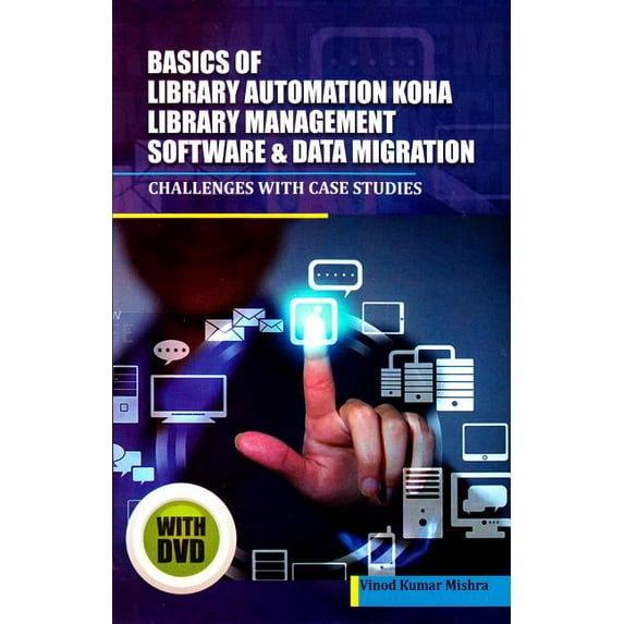 Basics of Library Automation, KOHA Library Management Software & Data Migration: Challenges with Case Studies - Mishra, Vinod Kumar