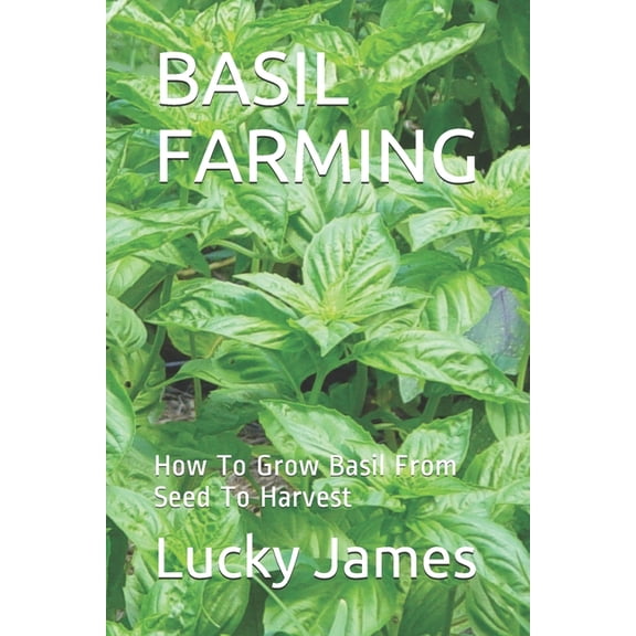 Basil Farming: How To Grow Basil From Seed To Harvest (Paperback)