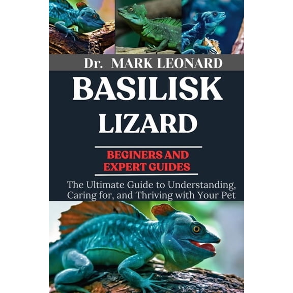 Basilisk Lizard: The Ultimate Guide to Understanding, Caring for, and Thriving with Your Pet, (Paperback)