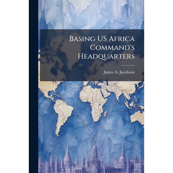 Basing US Africa Command's Headquarters: Presence and Perception, (Paperback)