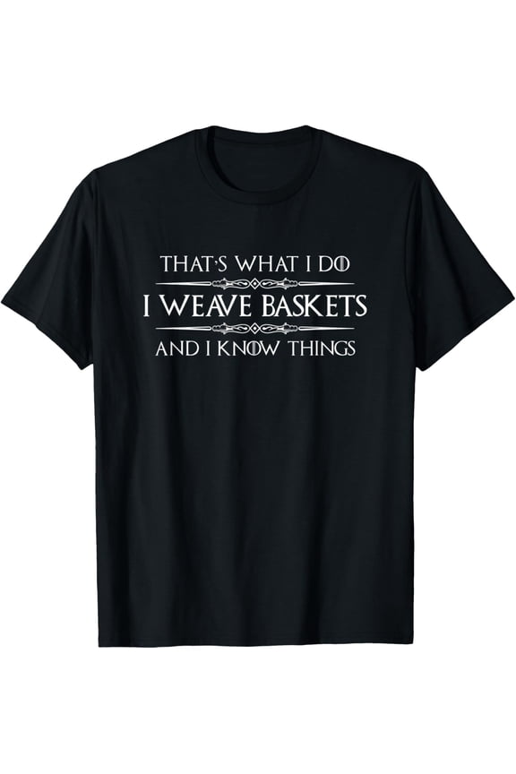 Basket Weaving Gifts - I Weave Baskets & Know Things Weaver T-Shirt