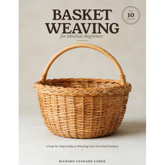 Basket Weaving for Absolute Beginners: A Step-by-Step Guide to Weaving Your First Reed Baskets - with 10 Easy Projects, (Paperback)