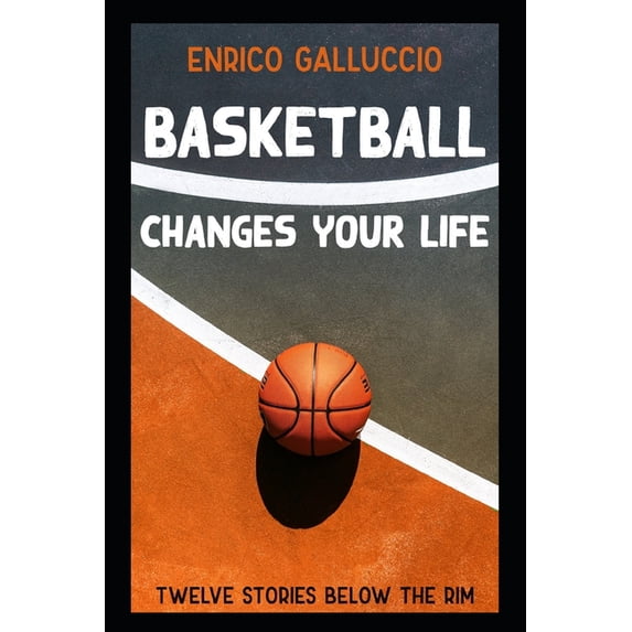 Basketball changes your life: Twelve stories below the rim (Paperback) by Enrico Galluccio