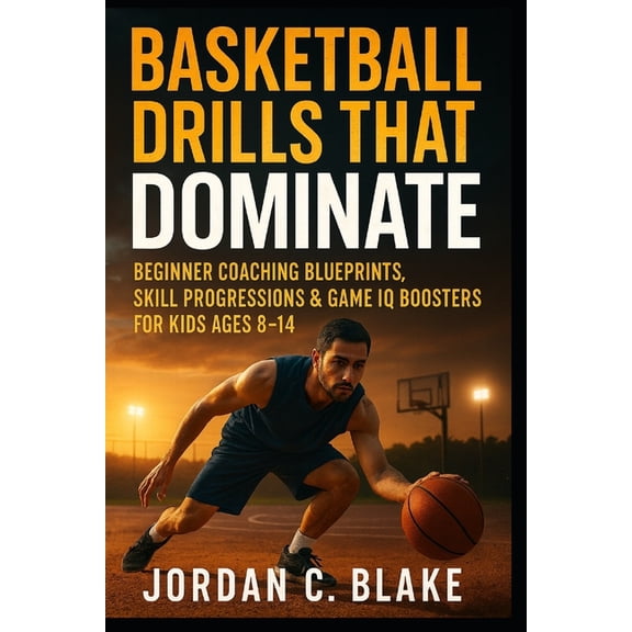 Youth Sports Mastery Basketball Drills That Dominate: Beginner Coaching Blueprints, Skill Progressions & Game IQ Boosters for Kids Ages 8, Book 1, (Paperback)