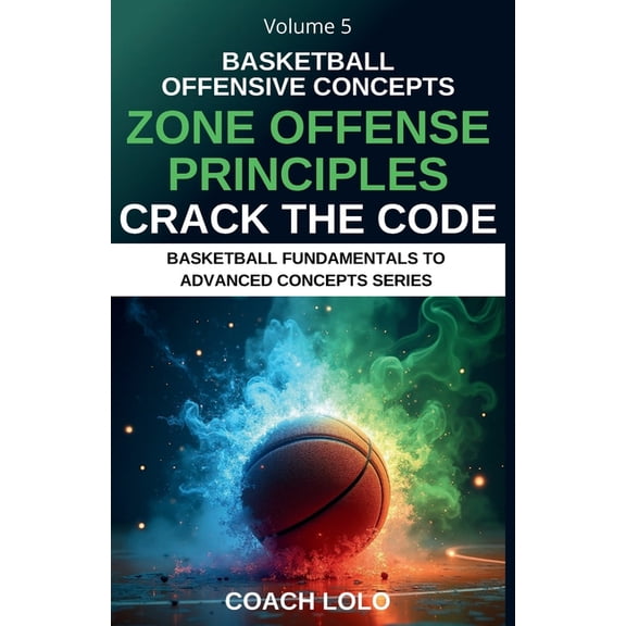 Basketball Fundamentals to Advance Conce Basketball Offensive Concepts - Crack the Code: Zone Offense Principles, Book 5, (Paperback)