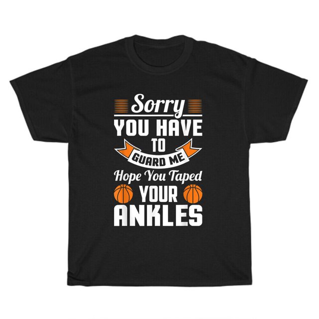 Basketball Sorry You Have To Guard Me Hope You Taped Your Ankles T