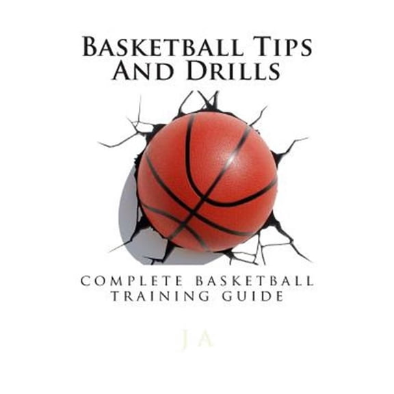 Basketball Tips and Drills : Complete Basketball Training Guide