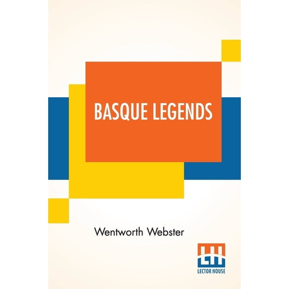 Basque Legends: Collected, Chiefly In The Labourd, By Rev. Wentworth Webster, M.A., Oxon. With An Essay On The Basque La, (Paperback)
