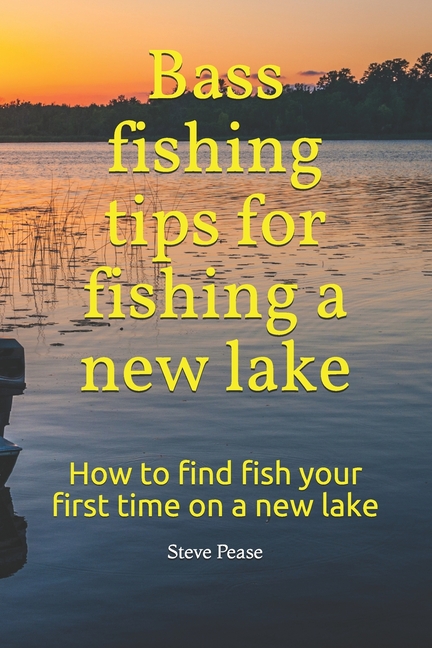 Bass Fishing Tips for Fishing a New Lake: How to Find Fish Your First Time on a New Lake