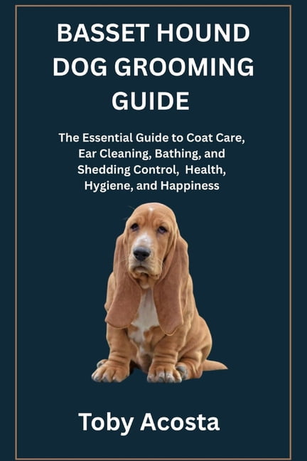Basset Hound Dog Grooming Guide: The Essential Guide to Coat Care, Ear Cleaning, Bathing, and Shedding Control, Health, , (Paperback)