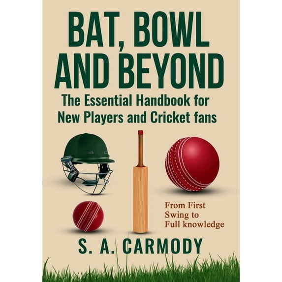 Bat, Bowl and Beyond: The Essential Handbook for New Players and Cricket Fans, (Paperback)