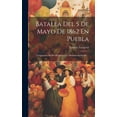 thumbnail image 1 of Batalla Del 5 De Mayo De 1862 En Puebla: Telegramas Oficiales Relativos a La Mencionada Batalla ... (Hardcover), 1 of 1