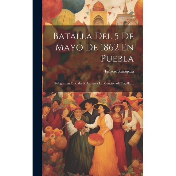 Batalla Del 5 De Mayo De 1862 En Puebla: Telegramas Oficiales Relativos a La Mencionada Batalla ... (Hardcover)