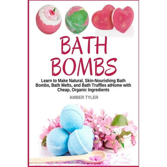 Bath Bombs: Learn to Make Natural, Skin-Nourishing Bath Bombs, Bath Melts, and Bath Truffles at Home with Cheap, Organic Ingredients - DIY Recipes for Homemade Bath Products (Paperback)