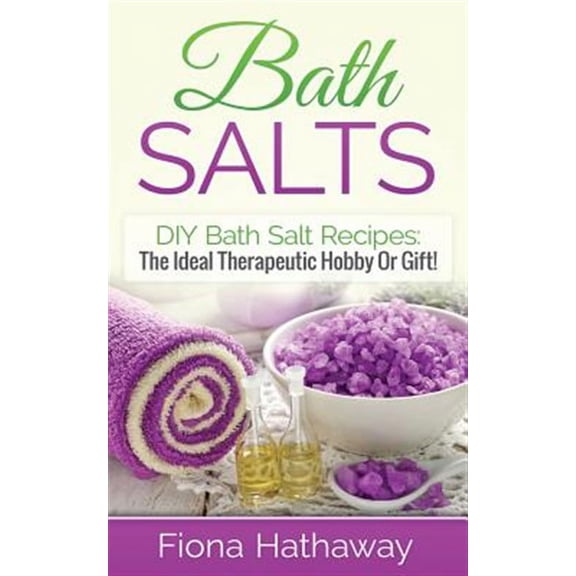 Bath Salts: DIY Bath Salt Recipes: The Ideal Therapeutic Hobby Or Gift! (Paperback)