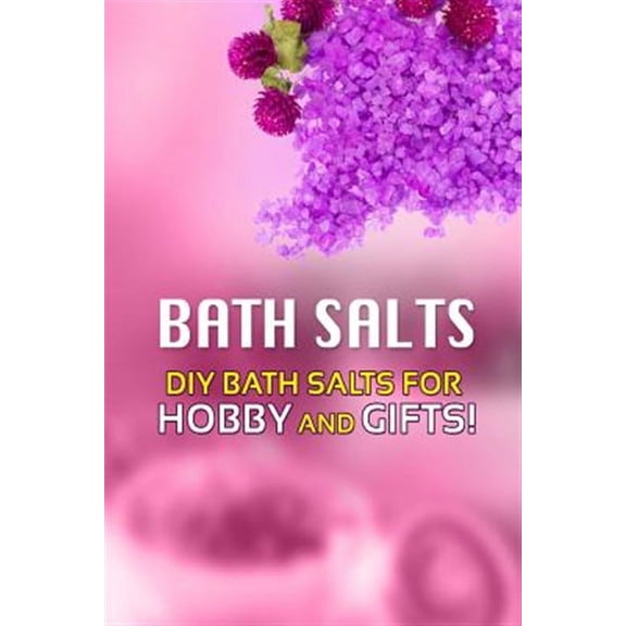 Bath Salts: Diy Bath Salts for Hobby and Gifts!