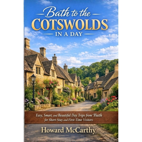 Bath to the Cotswolds in a Day: Easy, Smart, and Beautiful Day Trips from Bath for Short-Stay and First-Time Visitors, (Paperback)