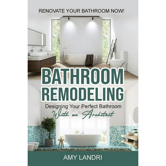 Bathroom Remodeling: Designing Your Perfect Bathroom with an Architect Renovate Your Bathroom Now!, (Paperback)
