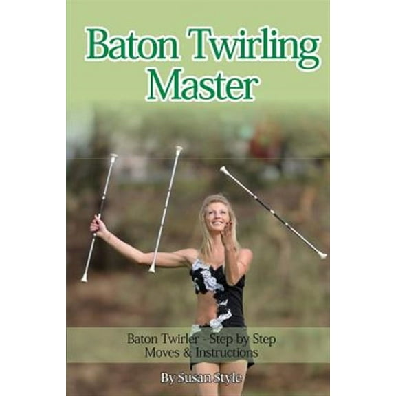 Baton Twirling Master: Baton Twirler - Step by Step Moves & Instructions (Paperback)