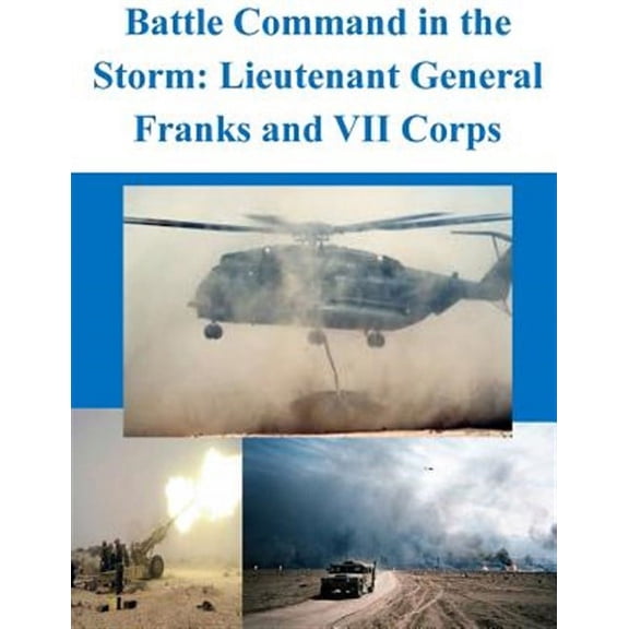 Battle Command in the Storm: Lieutenant General Franks and VII Corps