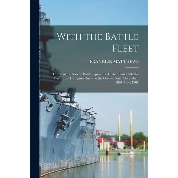 With the Battle Fleet: Cruise of the Sixteen Battleships of the United States Atlantic Fleet From Hampton Roads to the G, (Paperback)