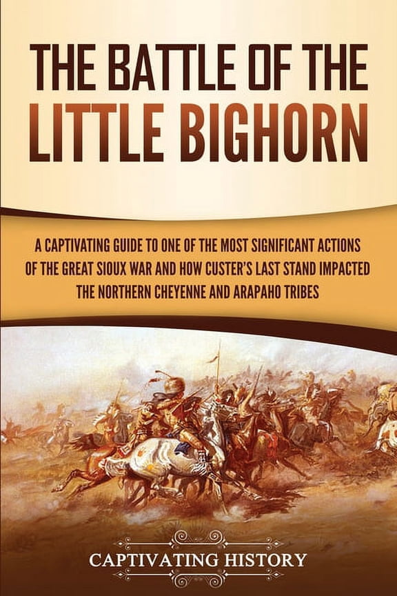 The Battle of the Little Bighorn: A Captivating Guide to One of the Most Significant Actions of the Great Sioux War and , (Paperback)