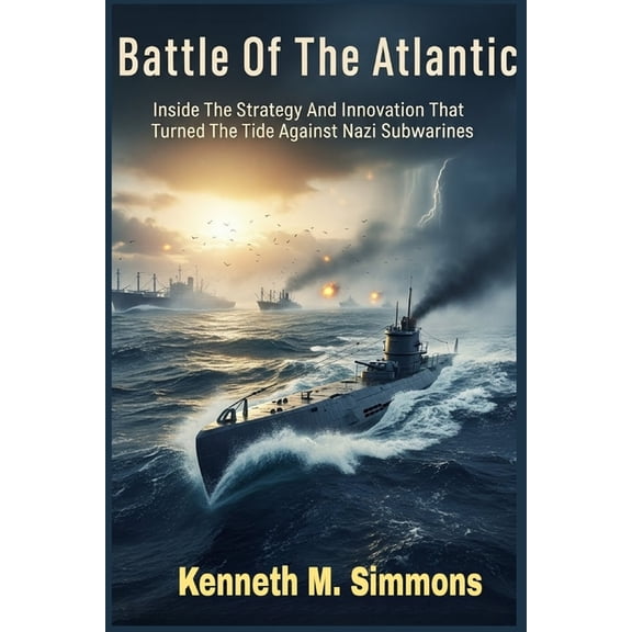 Battle Of The Atlantic: Inside The Strategy And Innovation That Turned The Tide Against Nazi Submarines, (Paperback)