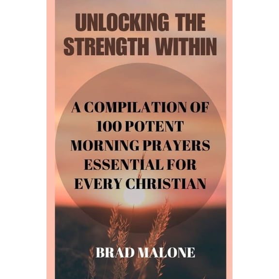 Battle-Ready Christian Prayer Books & Devotionals: Unlocking the Strength Within: A Compilation of 100 Potent Morning Prayers Essential for Every Christian (Paperback)