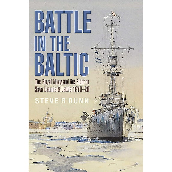Battle in the Baltic: The Royal Navy and the Fight to Save Estonia and Latvia, 1918-20, (Hardcover)