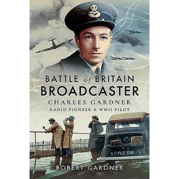 Pre-Owned Battle of Britain Broadcaster: Charles Gardner, Radio Pioneer and WWII Pilot (Hardcover 9781526746870) by Robert Gardner