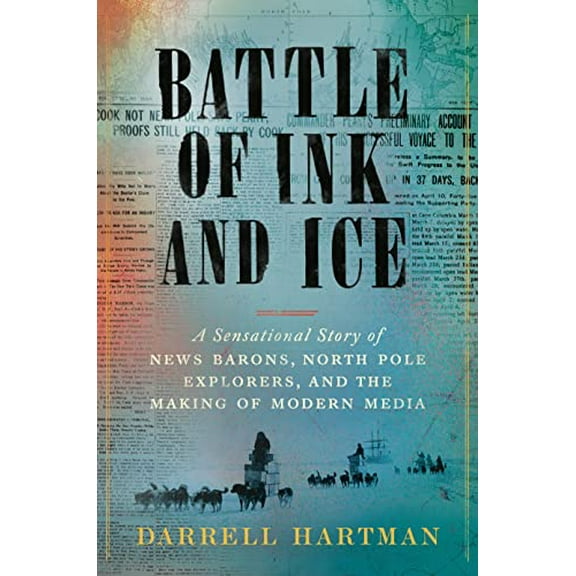 Pre-Owned Battle of Ink and Ice: A Sensational Story of News Barons, North Pole Explorers, and the Making of Modern Media (Hardcover) 0593297164 9780593297162