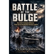 Battle of the Bulge How Hitlers Ardennes Offensive Failed and Accelerated Nazi Germanys Defeat, Paperback