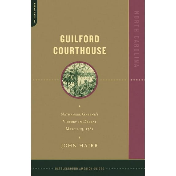 Battleground America Guides Guilford Courthouse: Nathanael Greene's Victory in Defeat, March 15, 1781, (Paperback)