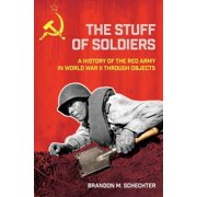 Battlegrounds Cornell Studies in Milita Stuff of Soldiers A History of the Red Army in World War II Through Objects, Hardcover